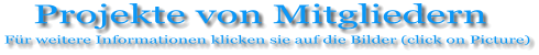 Projekte von Mitgliedern Für weitere Informationen klicken sie auf die Bilder (click on Picture)