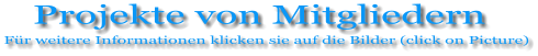 Projekte von Mitgliedern Für weitere Informationen klicken sie auf die Bilder (click on Picture)