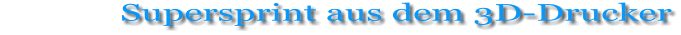 Supersprint aus dem 3D-Drucker